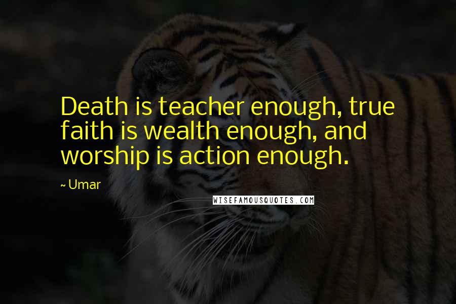 Umar Quotes: Death is teacher enough, true faith is wealth enough, and worship is action enough.