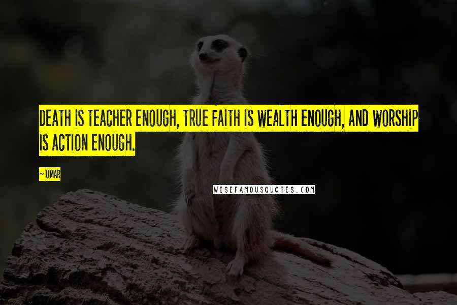 Umar Quotes: Death is teacher enough, true faith is wealth enough, and worship is action enough.