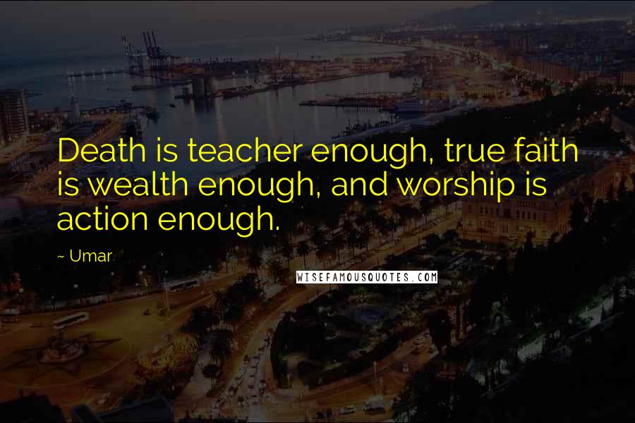 Umar Quotes: Death is teacher enough, true faith is wealth enough, and worship is action enough.