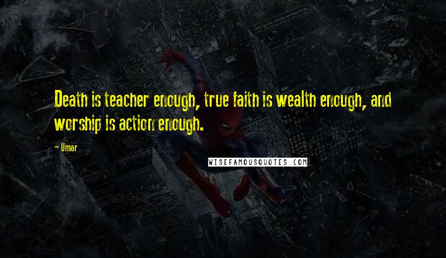 Umar Quotes: Death is teacher enough, true faith is wealth enough, and worship is action enough.