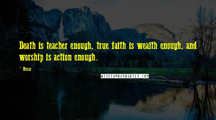Umar Quotes: Death is teacher enough, true faith is wealth enough, and worship is action enough.