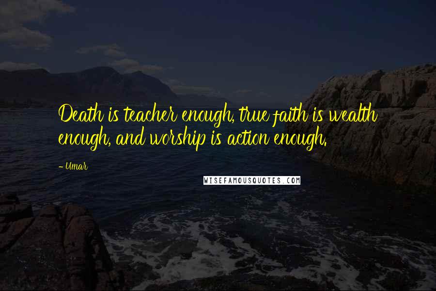 Umar Quotes: Death is teacher enough, true faith is wealth enough, and worship is action enough.