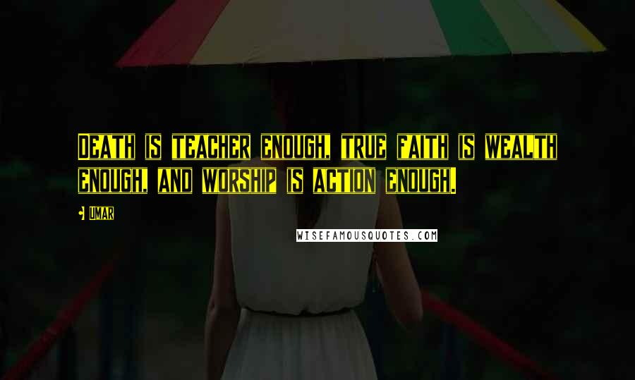 Umar Quotes: Death is teacher enough, true faith is wealth enough, and worship is action enough.