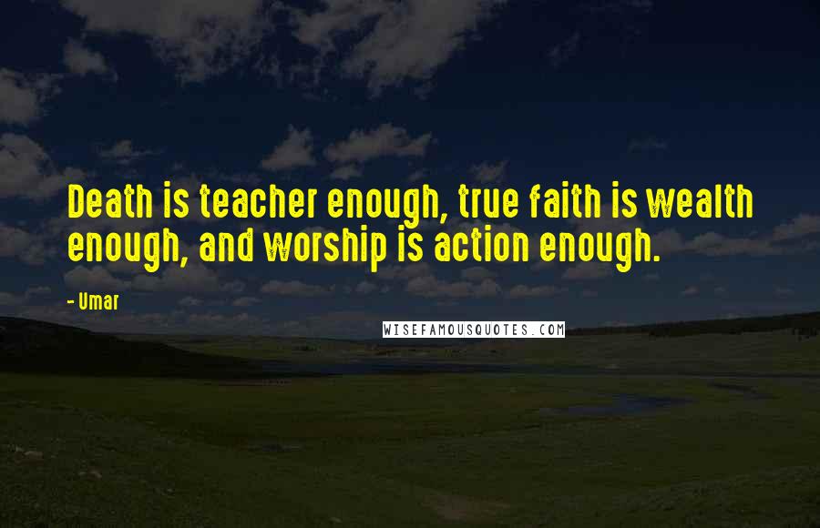 Umar Quotes: Death is teacher enough, true faith is wealth enough, and worship is action enough.