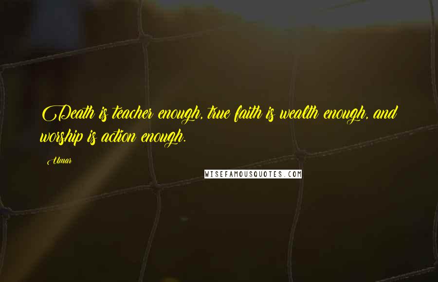 Umar Quotes: Death is teacher enough, true faith is wealth enough, and worship is action enough.
