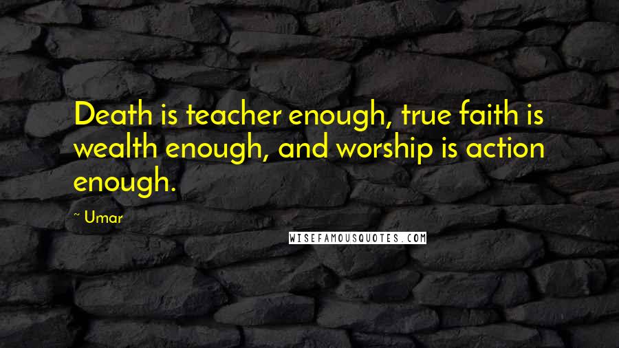 Umar Quotes: Death is teacher enough, true faith is wealth enough, and worship is action enough.