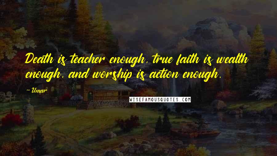 Umar Quotes: Death is teacher enough, true faith is wealth enough, and worship is action enough.