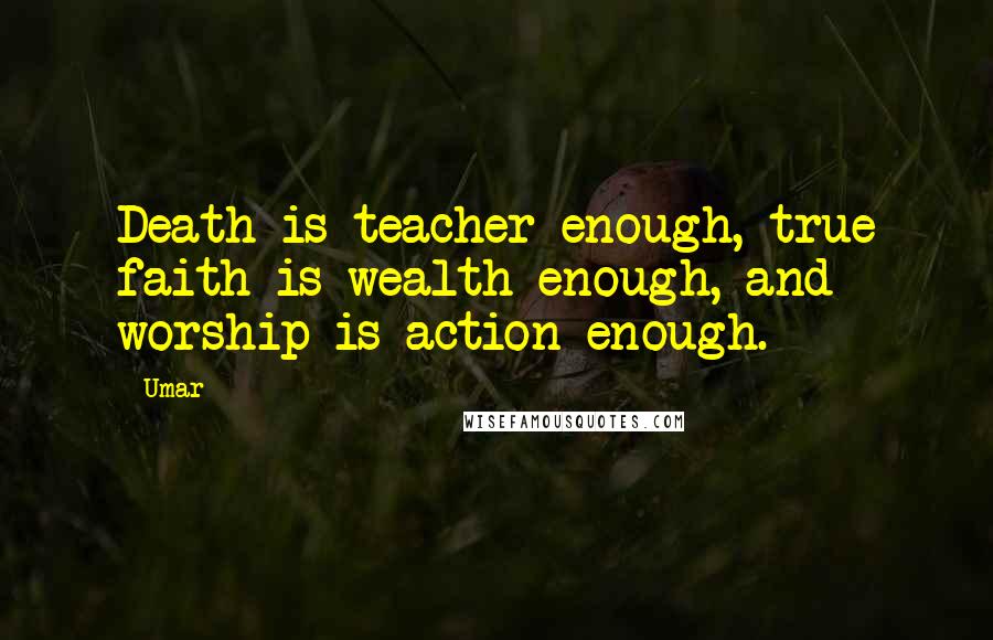 Umar Quotes: Death is teacher enough, true faith is wealth enough, and worship is action enough.