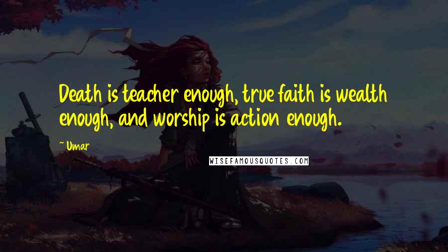 Umar Quotes: Death is teacher enough, true faith is wealth enough, and worship is action enough.