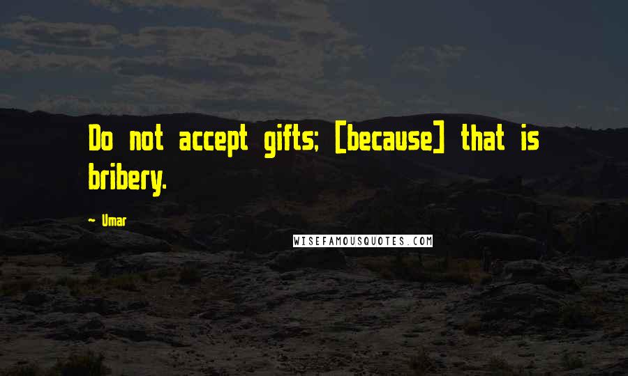 Umar Quotes: Do not accept gifts; [because] that is bribery.