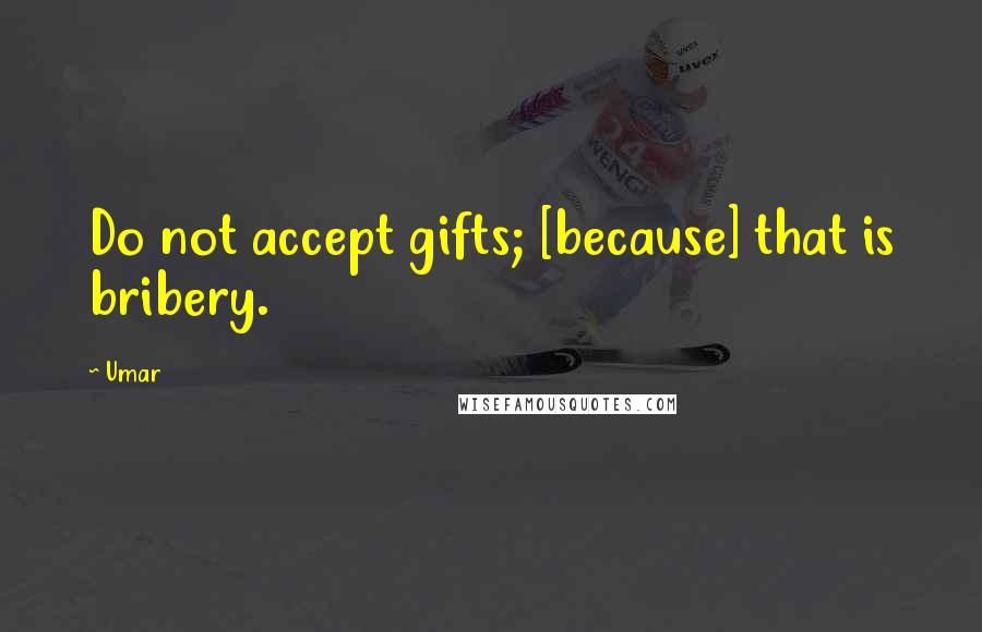 Umar Quotes: Do not accept gifts; [because] that is bribery.