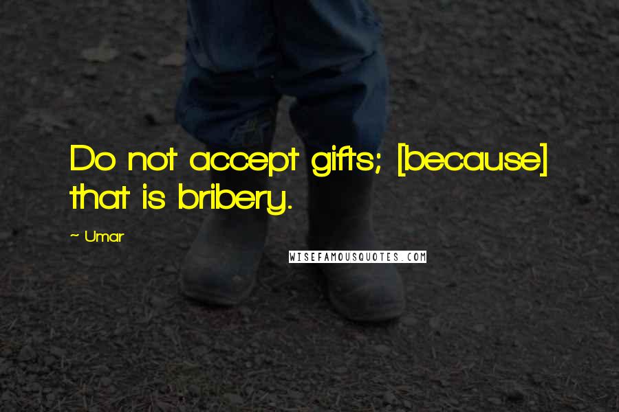 Umar Quotes: Do not accept gifts; [because] that is bribery.