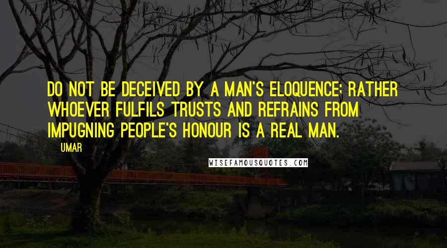 Umar Quotes: Do not be deceived by a man's eloquence; rather whoever fulfils trusts and refrains from impugning people's honour is a real man.