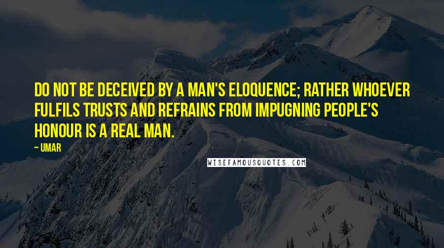 Umar Quotes: Do not be deceived by a man's eloquence; rather whoever fulfils trusts and refrains from impugning people's honour is a real man.