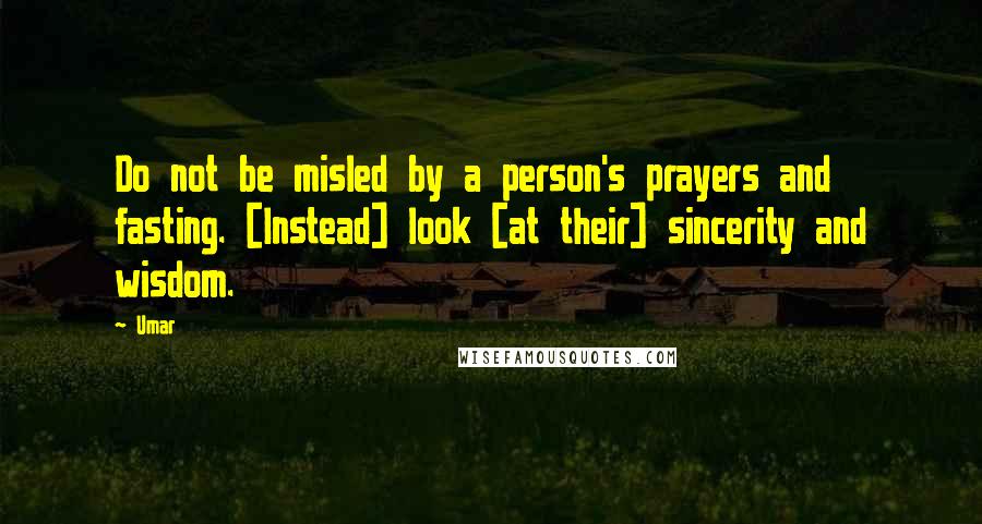 Umar Quotes: Do not be misled by a person's prayers and fasting. [Instead] look [at their] sincerity and wisdom.