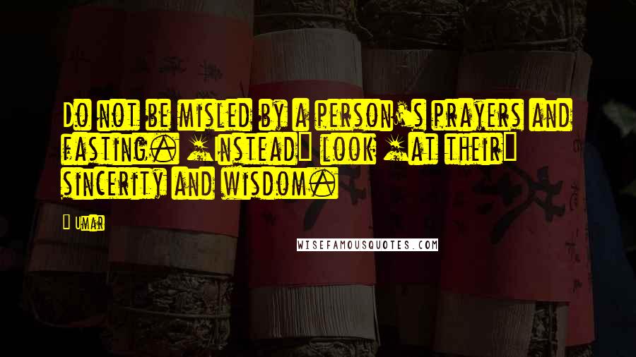 Umar Quotes: Do not be misled by a person's prayers and fasting. [Instead] look [at their] sincerity and wisdom.