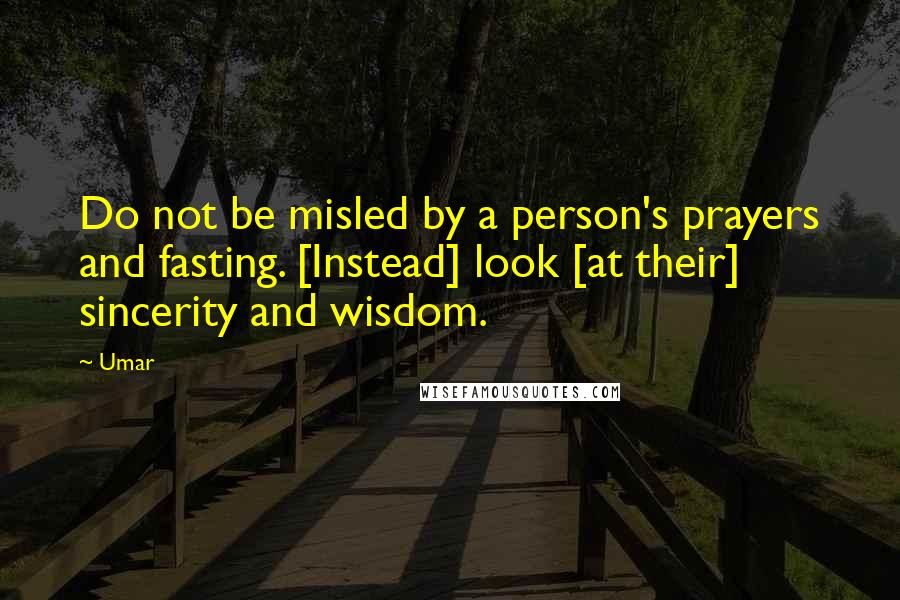 Umar Quotes: Do not be misled by a person's prayers and fasting. [Instead] look [at their] sincerity and wisdom.