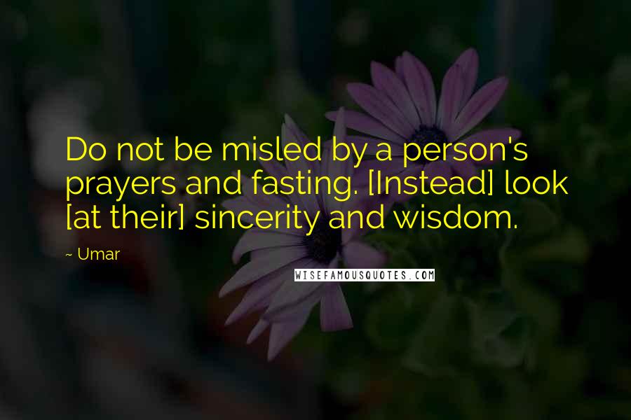 Umar Quotes: Do not be misled by a person's prayers and fasting. [Instead] look [at their] sincerity and wisdom.