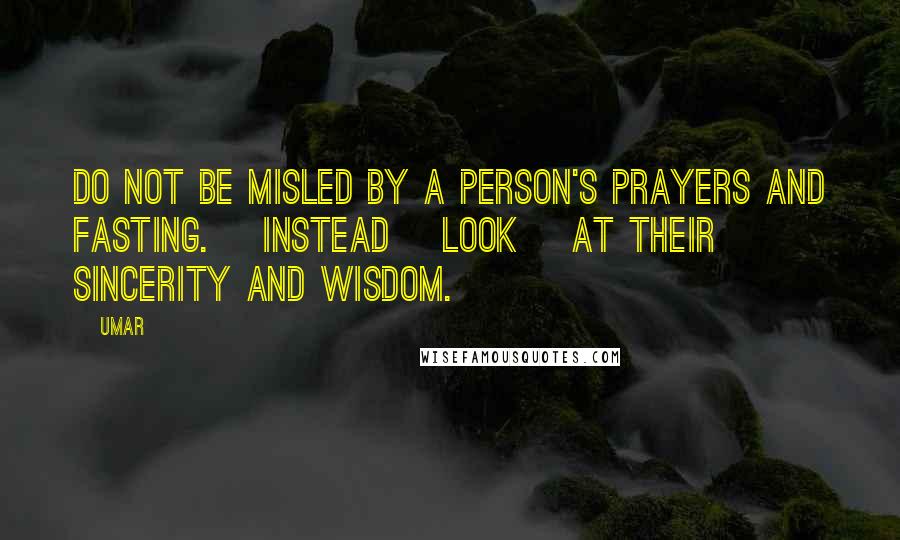 Umar Quotes: Do not be misled by a person's prayers and fasting. [Instead] look [at their] sincerity and wisdom.