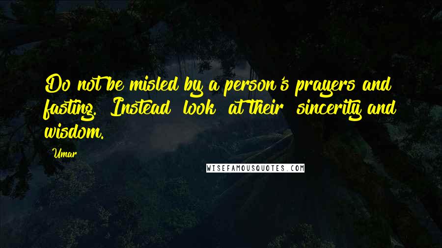 Umar Quotes: Do not be misled by a person's prayers and fasting. [Instead] look [at their] sincerity and wisdom.
