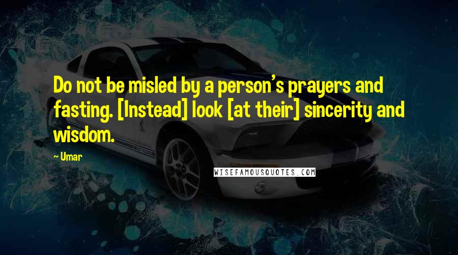 Umar Quotes: Do not be misled by a person's prayers and fasting. [Instead] look [at their] sincerity and wisdom.