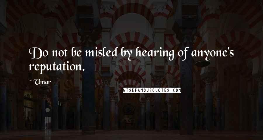 Umar Quotes: Do not be misled by hearing of anyone's reputation.