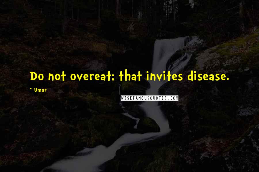 Umar Quotes: Do not overeat; that invites disease.