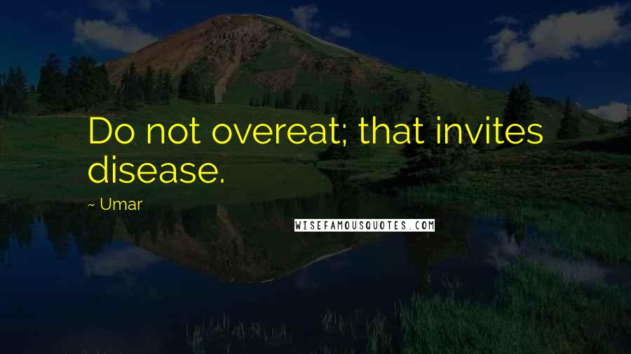 Umar Quotes: Do not overeat; that invites disease.