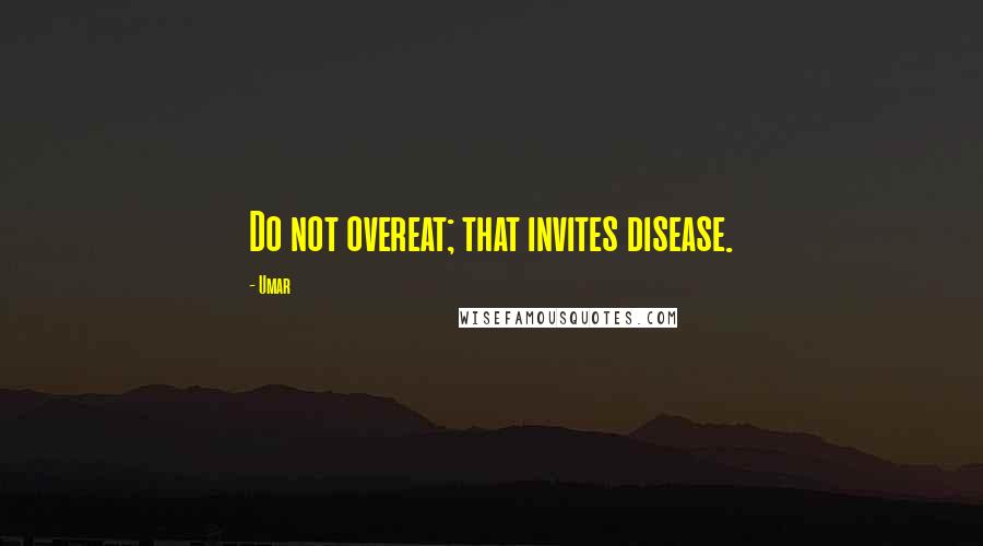 Umar Quotes: Do not overeat; that invites disease.