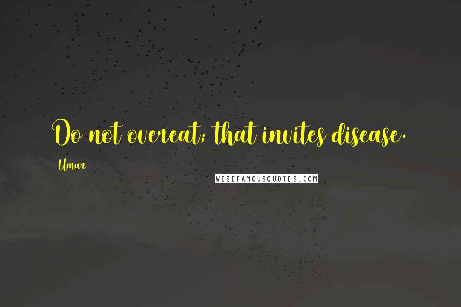 Umar Quotes: Do not overeat; that invites disease.