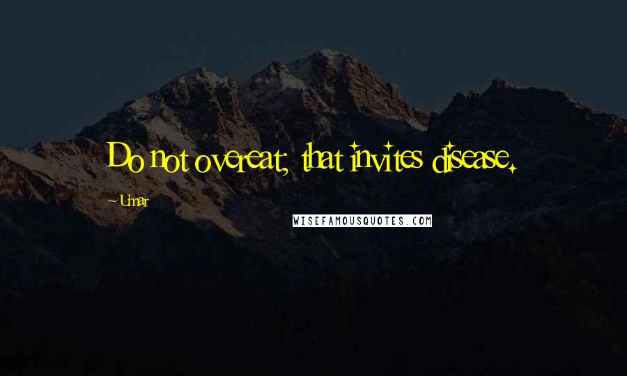 Umar Quotes: Do not overeat; that invites disease.