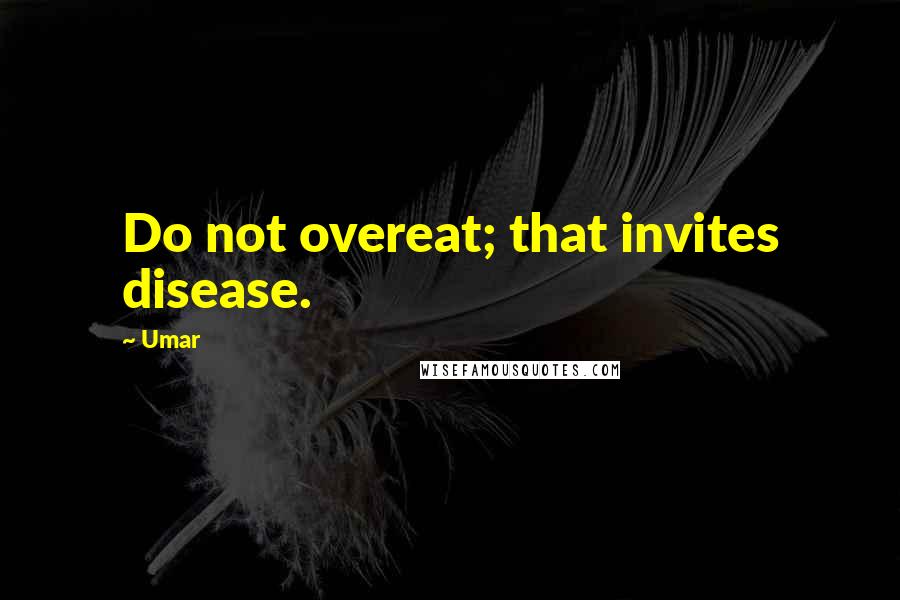 Umar Quotes: Do not overeat; that invites disease.