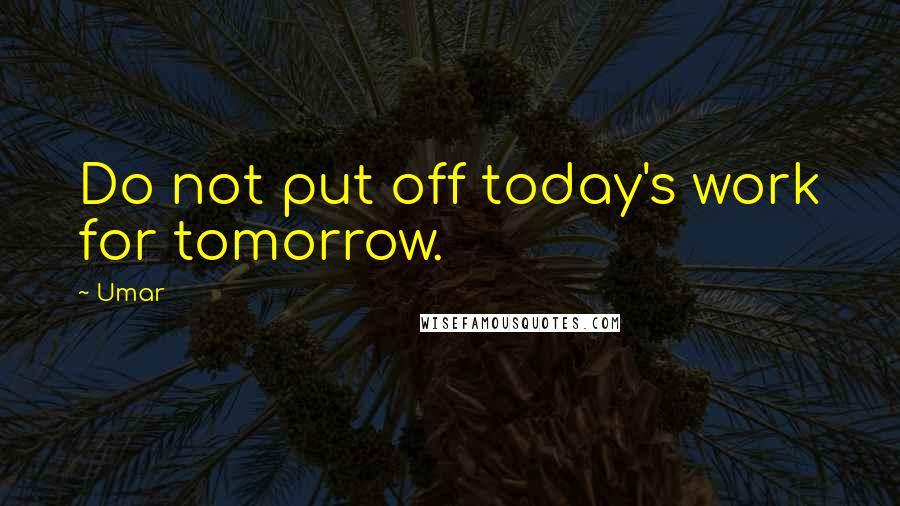 Umar Quotes: Do not put off today's work for tomorrow.