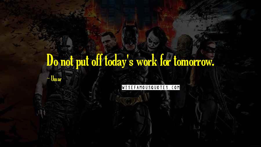 Umar Quotes: Do not put off today's work for tomorrow.