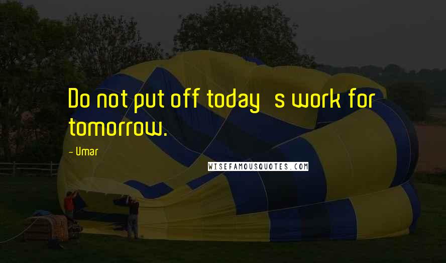 Umar Quotes: Do not put off today's work for tomorrow.