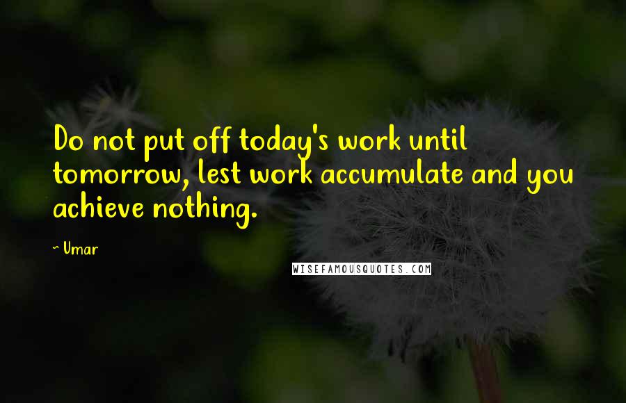 Umar Quotes: Do not put off today's work until tomorrow, lest work accumulate and you achieve nothing.