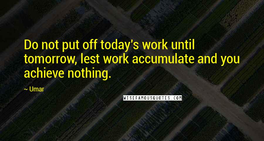 Umar Quotes: Do not put off today's work until tomorrow, lest work accumulate and you achieve nothing.