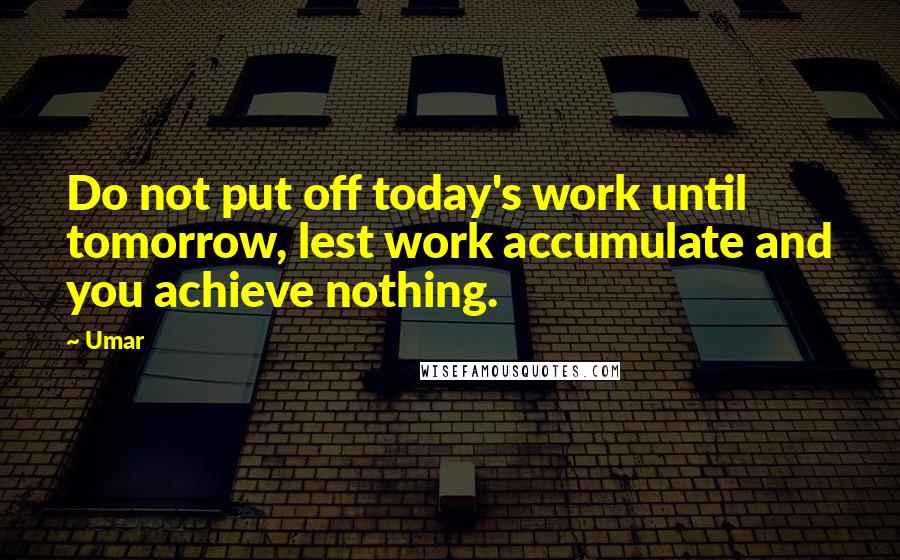 Umar Quotes: Do not put off today's work until tomorrow, lest work accumulate and you achieve nothing.