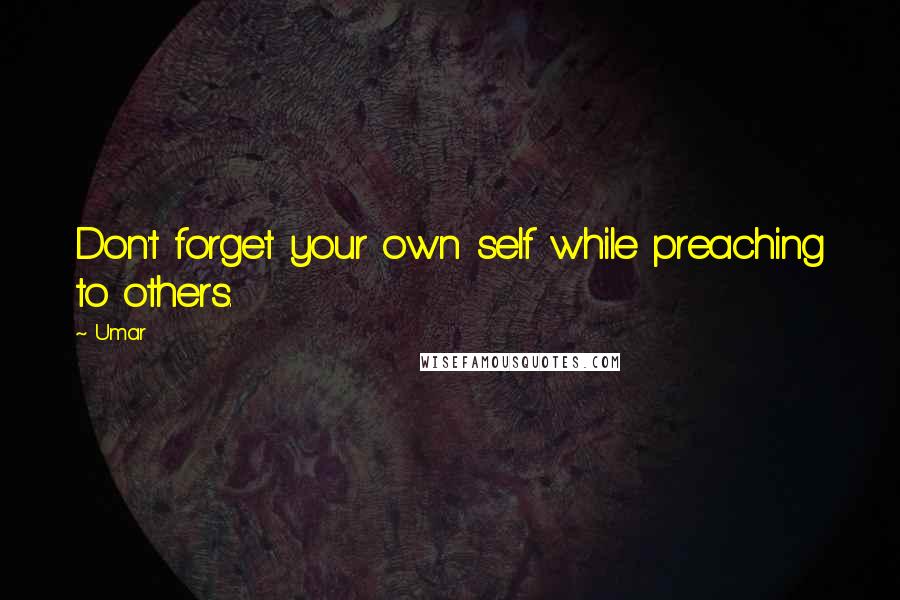 Umar Quotes: Don't forget your own self while preaching to others.