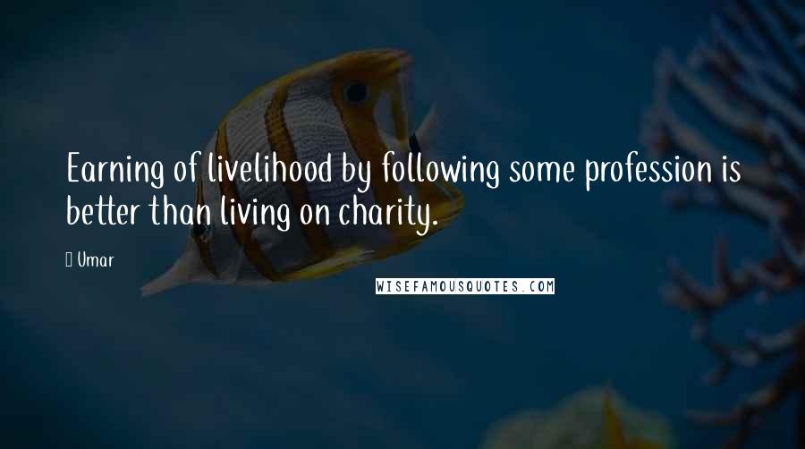 Umar Quotes: Earning of livelihood by following some profession is better than living on charity.