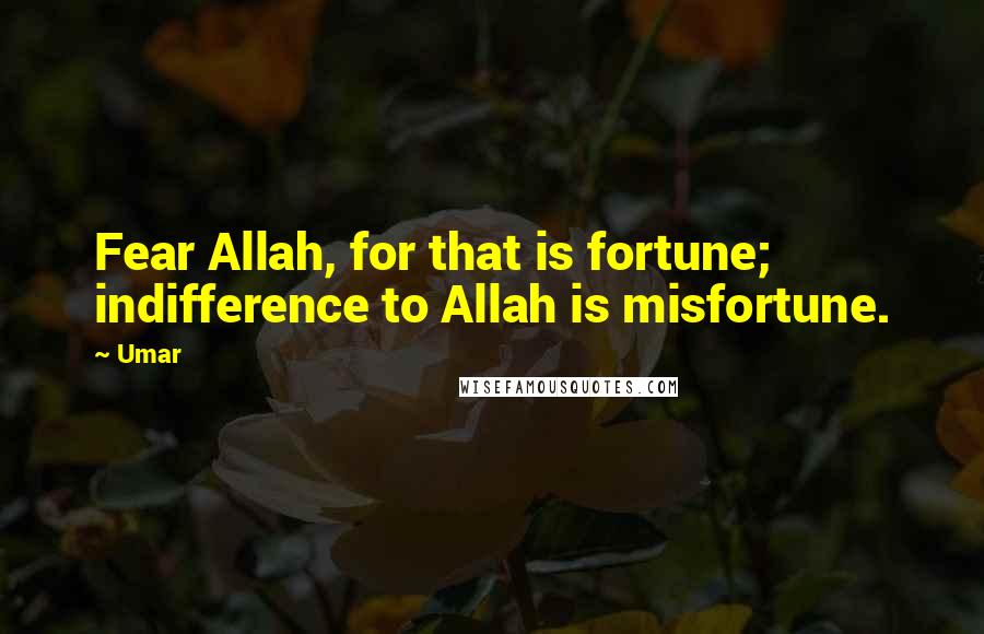 Umar Quotes: Fear Allah, for that is fortune; indifference to Allah is misfortune.