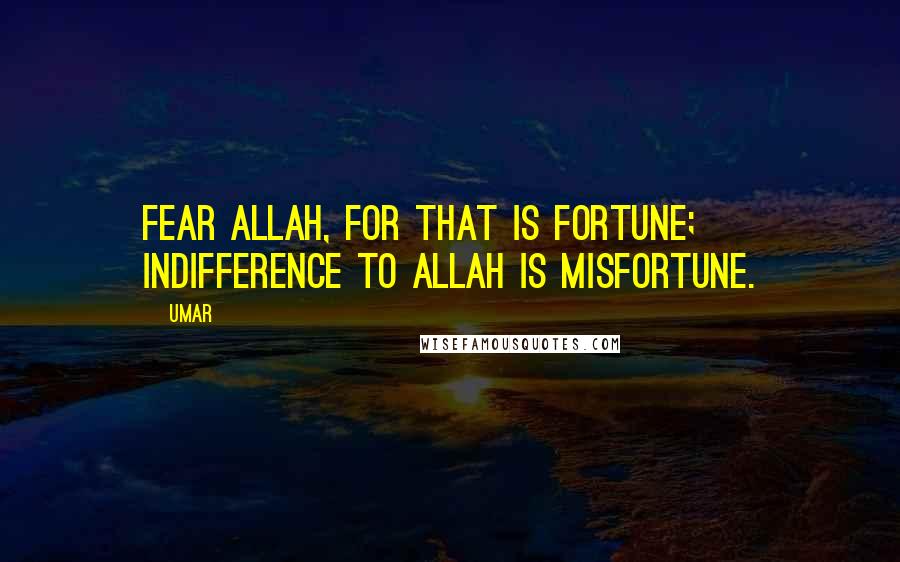 Umar Quotes: Fear Allah, for that is fortune; indifference to Allah is misfortune.