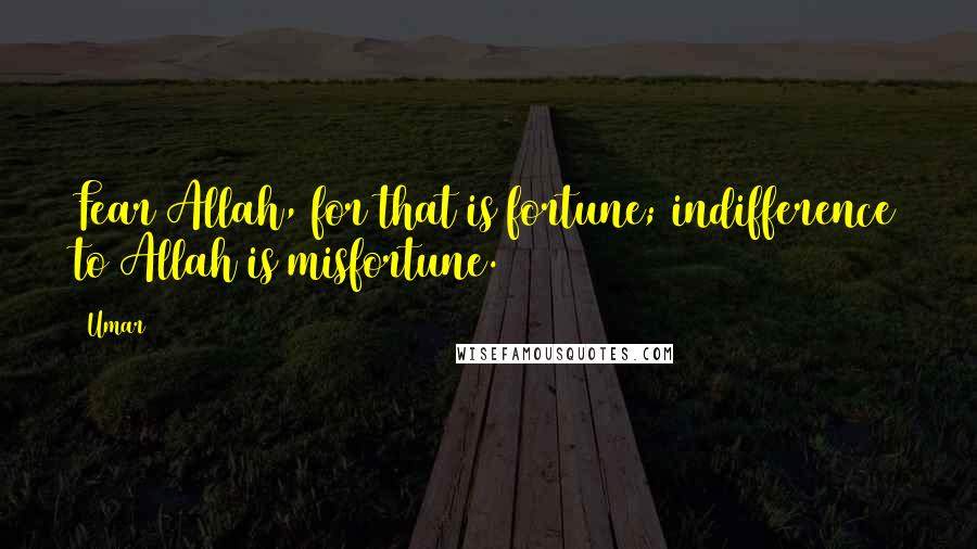 Umar Quotes: Fear Allah, for that is fortune; indifference to Allah is misfortune.