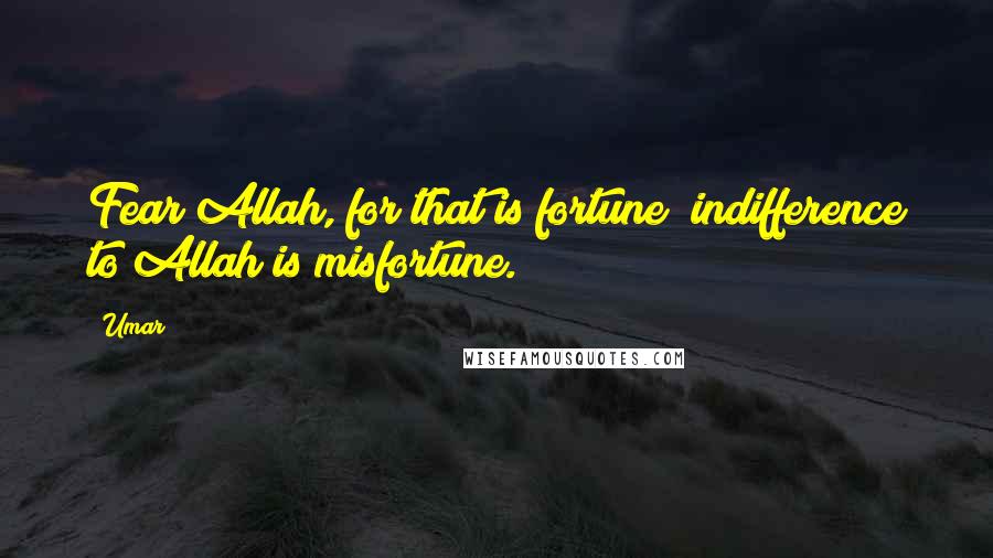 Umar Quotes: Fear Allah, for that is fortune; indifference to Allah is misfortune.