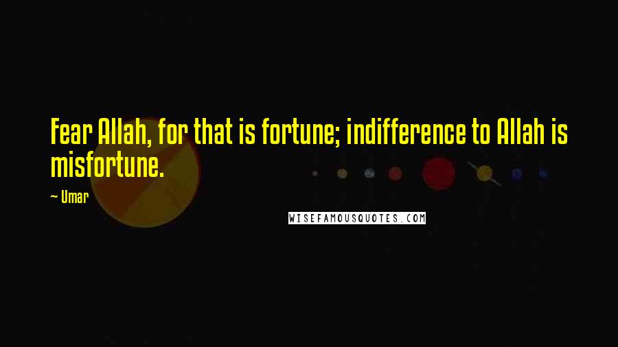 Umar Quotes: Fear Allah, for that is fortune; indifference to Allah is misfortune.