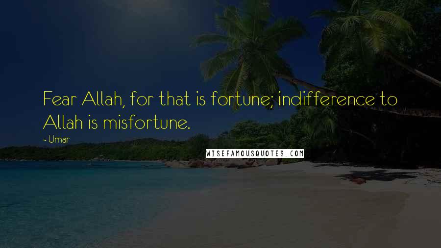 Umar Quotes: Fear Allah, for that is fortune; indifference to Allah is misfortune.