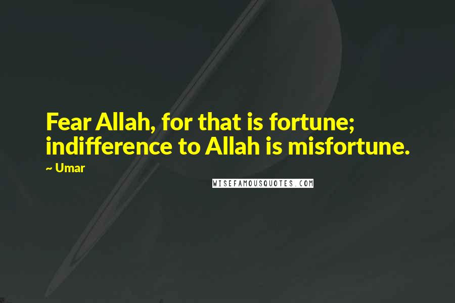 Umar Quotes: Fear Allah, for that is fortune; indifference to Allah is misfortune.