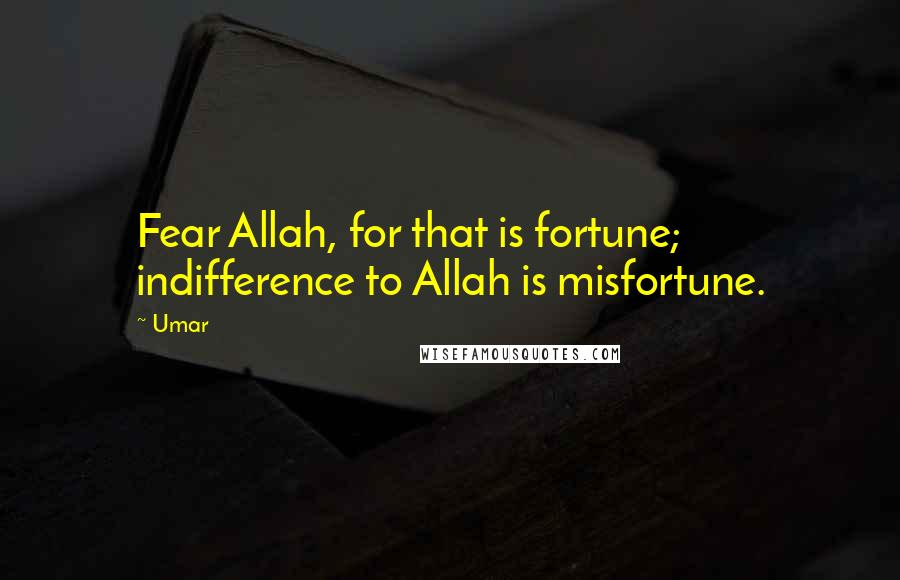 Umar Quotes: Fear Allah, for that is fortune; indifference to Allah is misfortune.