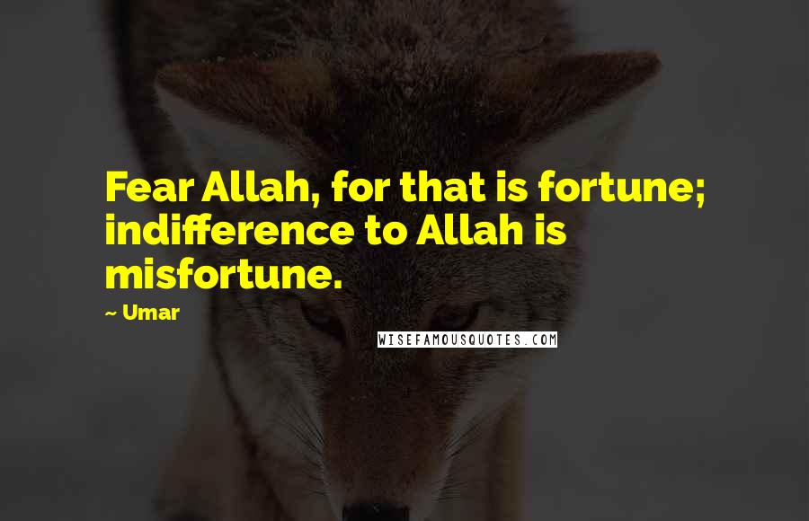 Umar Quotes: Fear Allah, for that is fortune; indifference to Allah is misfortune.