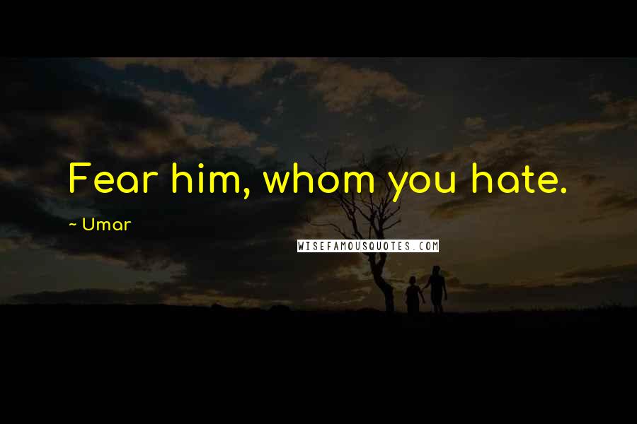 Umar Quotes: Fear him, whom you hate.